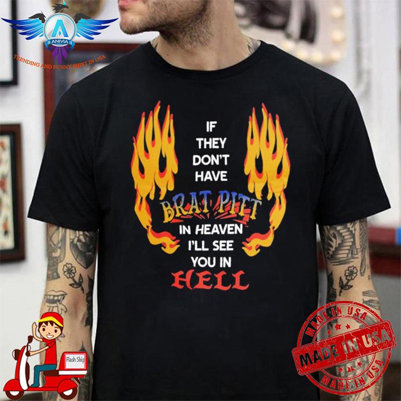 If They Don’t Have Brat Pitt In Heaven I’ll See You In Hell shirt
