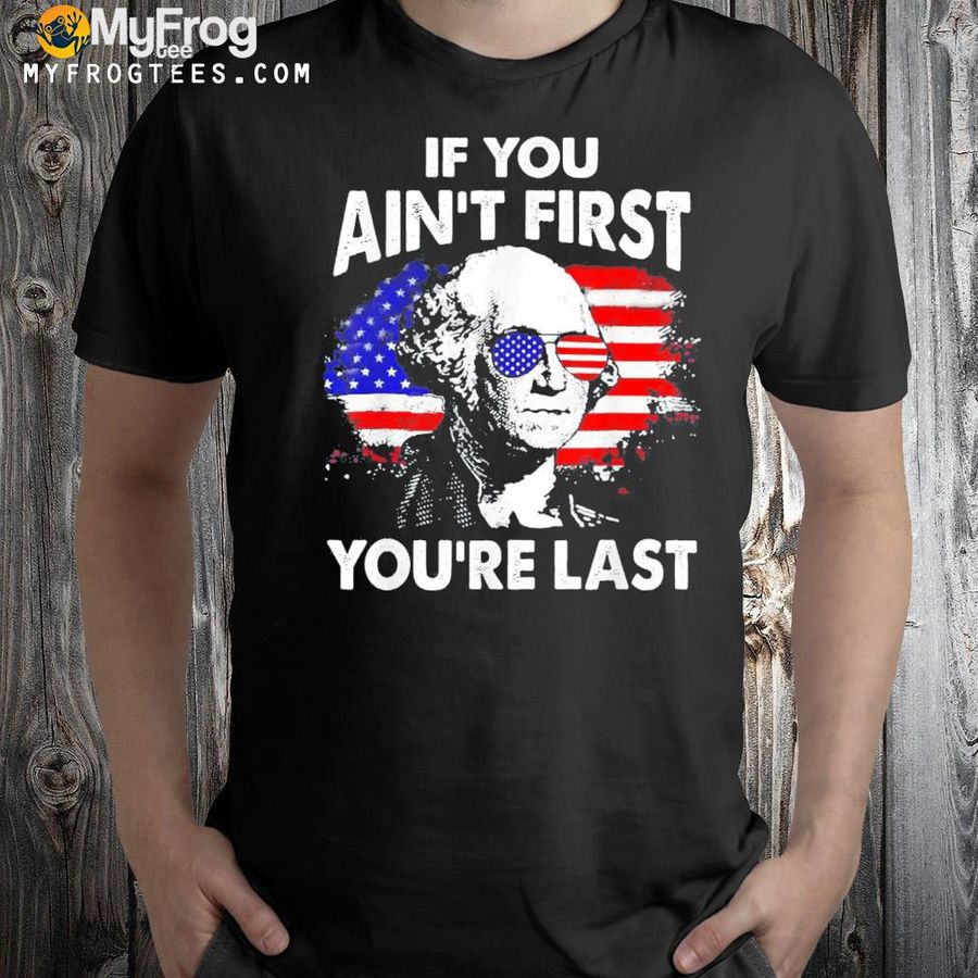 If you ain't first you're last 4th of july patriotic shirt