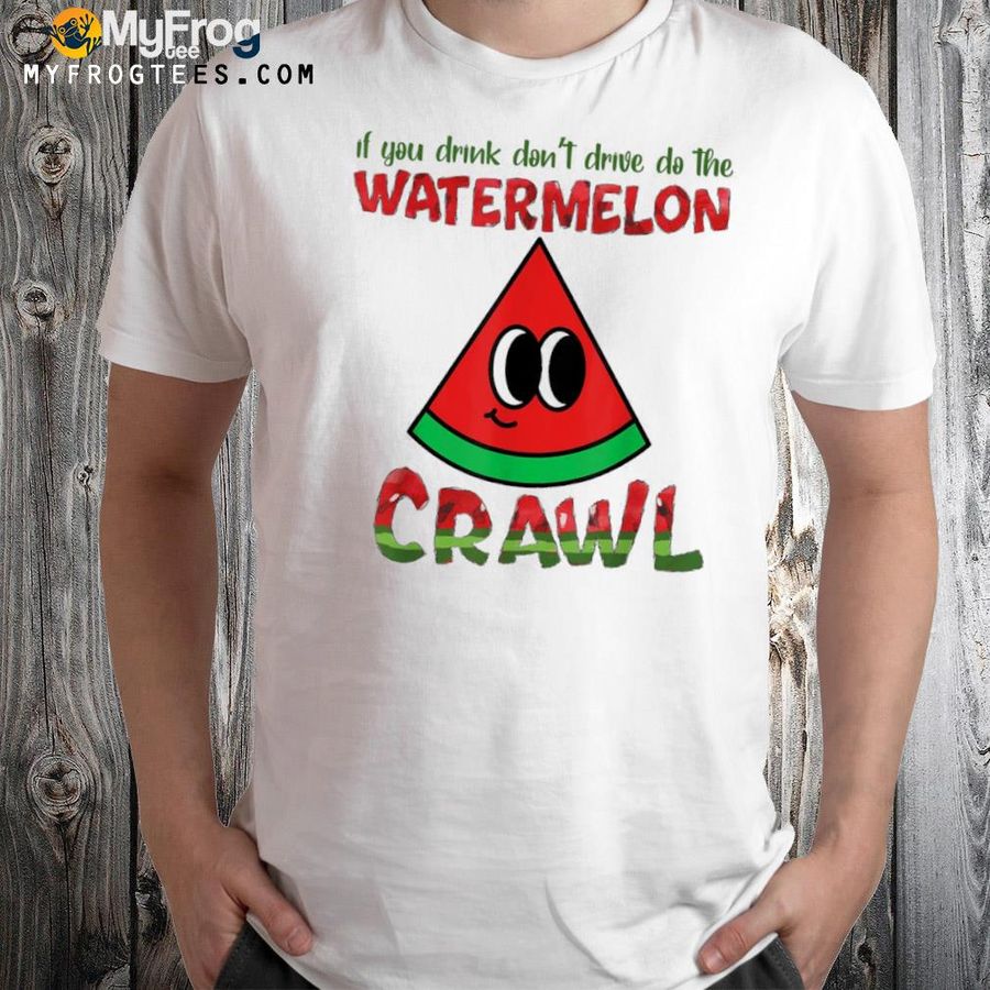 If you drink don't drive do the watermelon crawl shirt