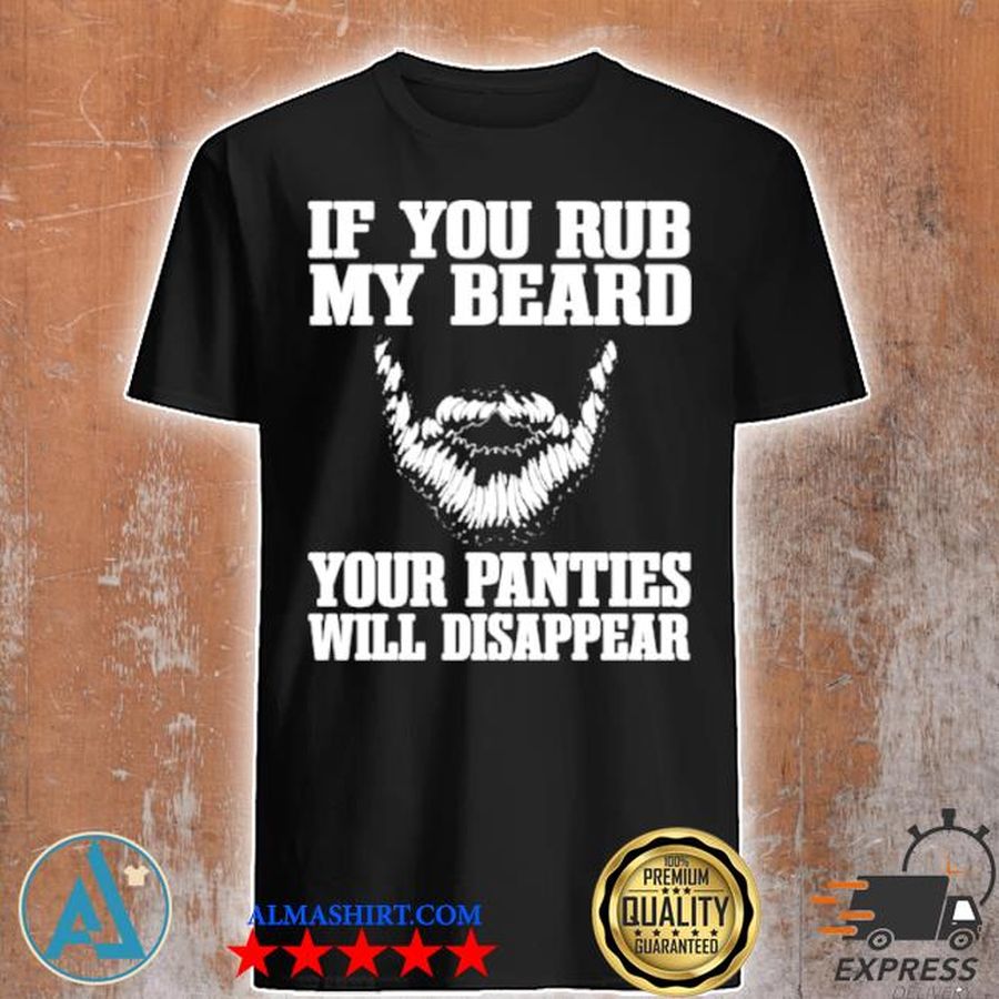 If you my beard your panties will disappear shirt
