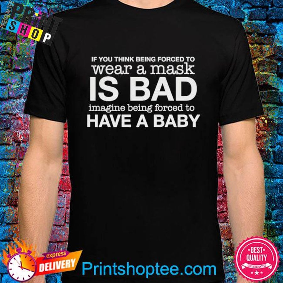 If you think being forced to wear a mask is bad imagine being forced to have a baby shirt