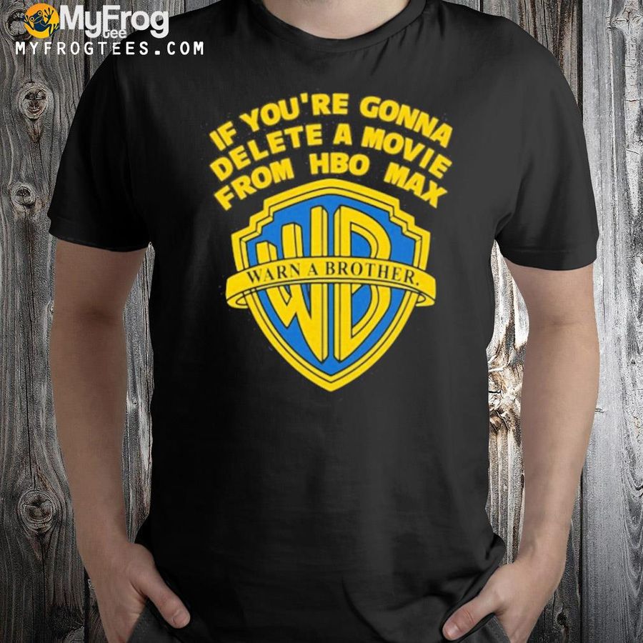 If you're gonna delete a movie from hbo max warn a brother shirt