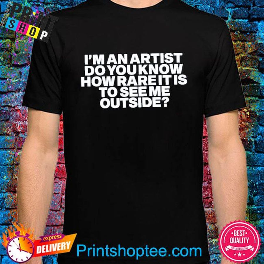 I’m An Artist Do You Know How Rare It Is To See Me Outside Shirt