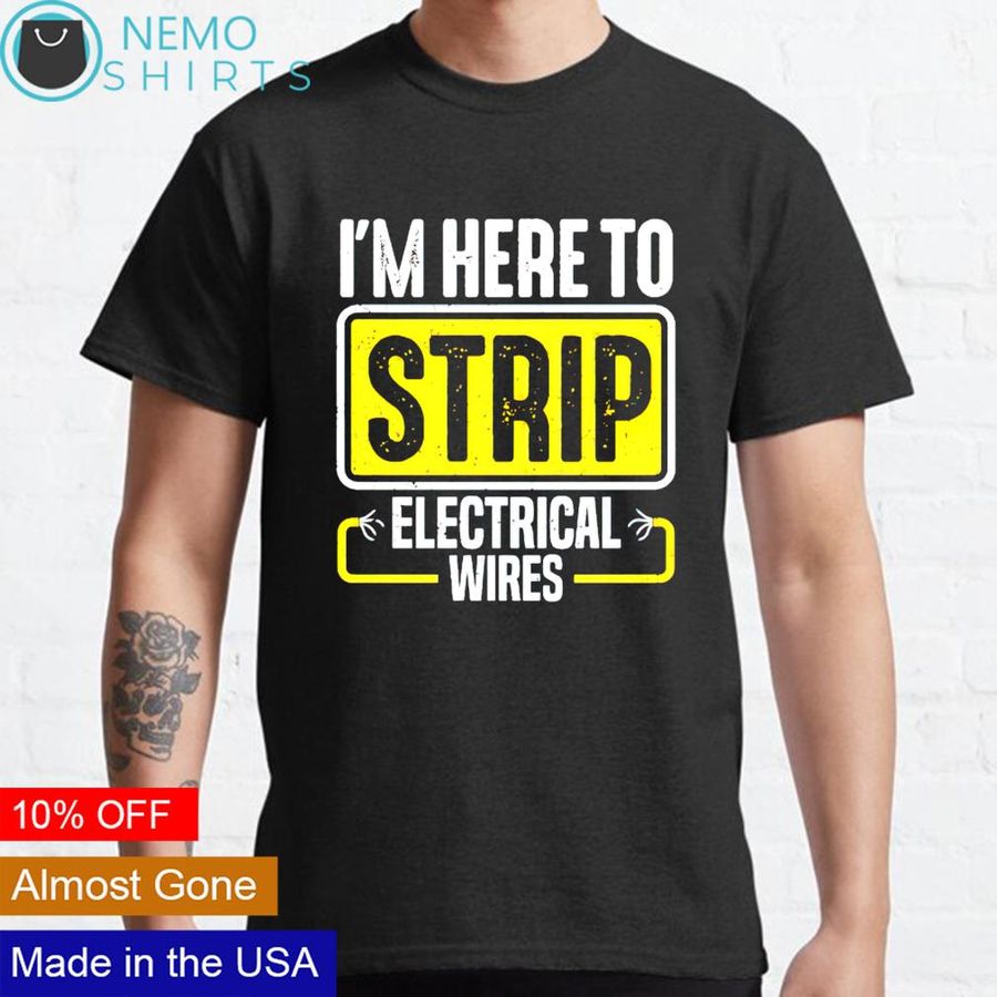 I’m here to strip electrical wires electrician shirt