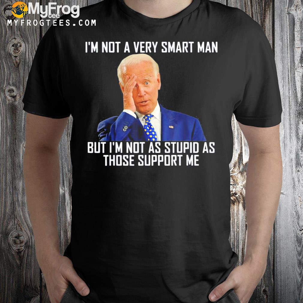 I’m Not a Very Smart Man I’m Not As Stupd As Those Support Shirt