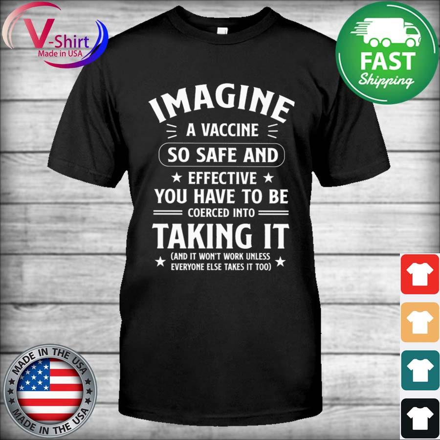 Imagine a vaccine so safe and effective You have to be coerced into taking it shirt
