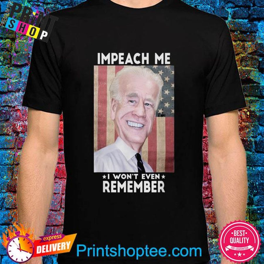 Impeach me I won't even remember biden shirt