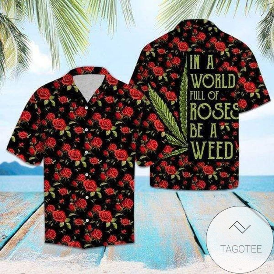 In A World Full Of Roses Be A Weed Hawaiian Aloha Shirts