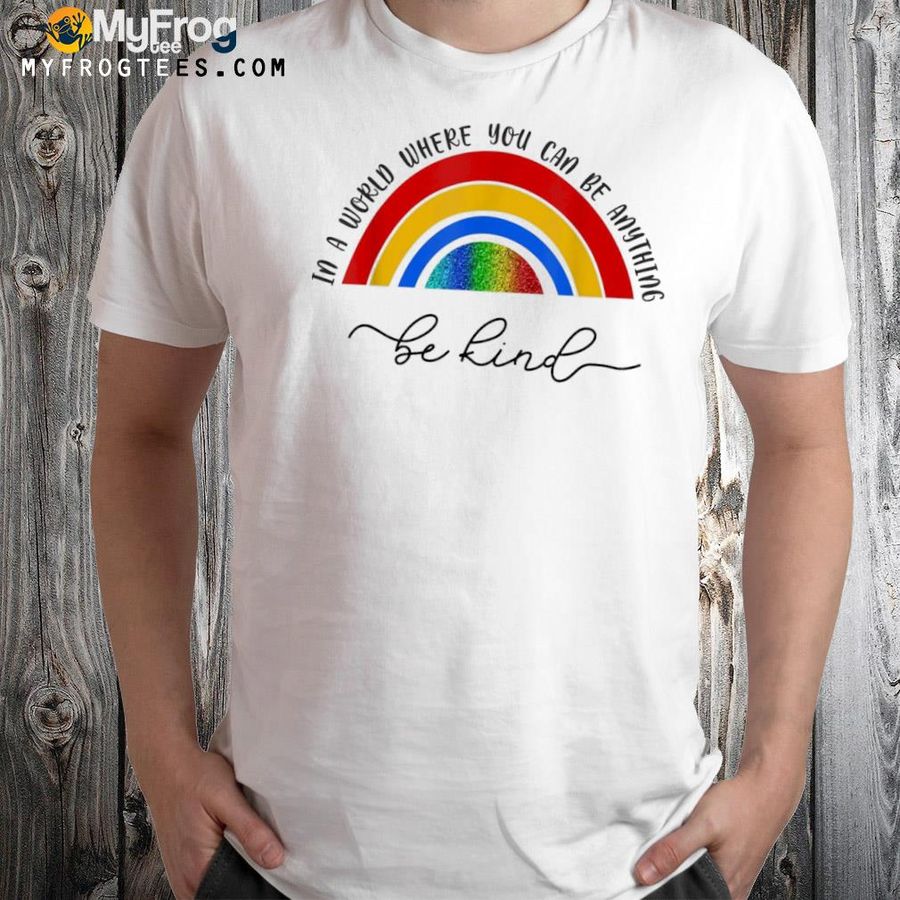 In a world where you be anything be kind rainbow shirt