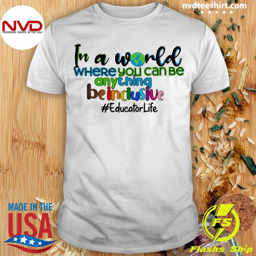 In A World Where You Can Be Anything Be Inclusive Educator Life Shirt