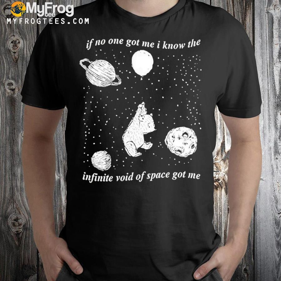 Infinite space if no one got me I know the infinite void of space of me shirt