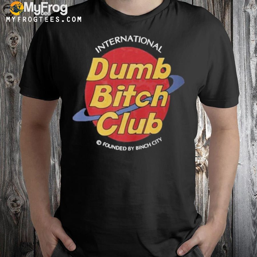 International dumb bitch club founded by binch city 2022 shirt