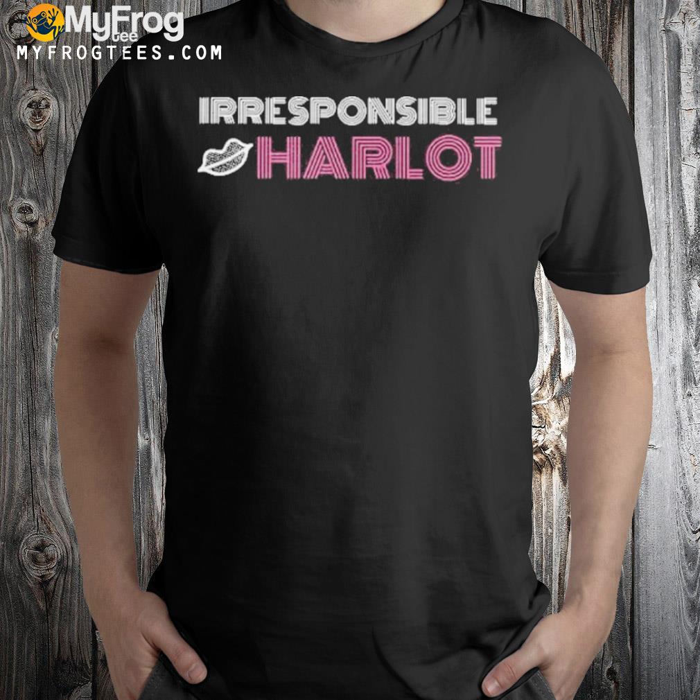 Irresponsible harlot shirt