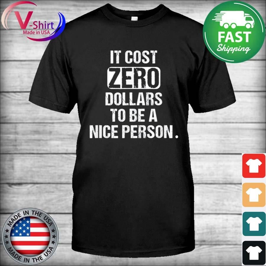 It Cost Zero Dollars to be a Nice Person New Saying Shirt