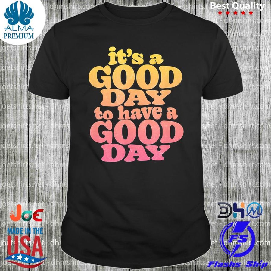 It's a good day to have a good day motivational shirt