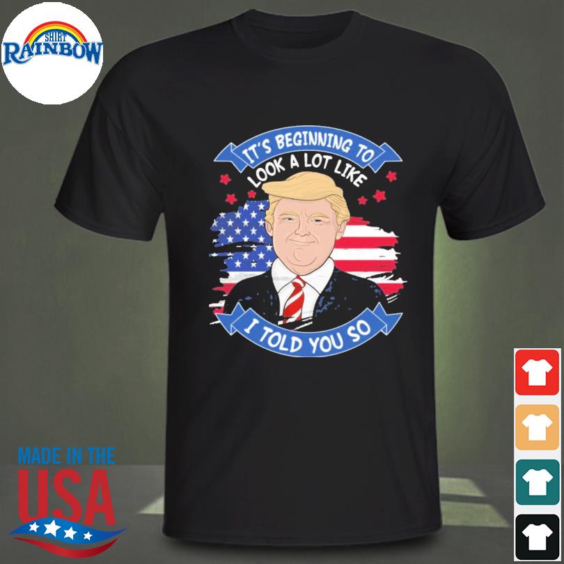It's beginning to look a lot like I told you so Trump American flag shirt