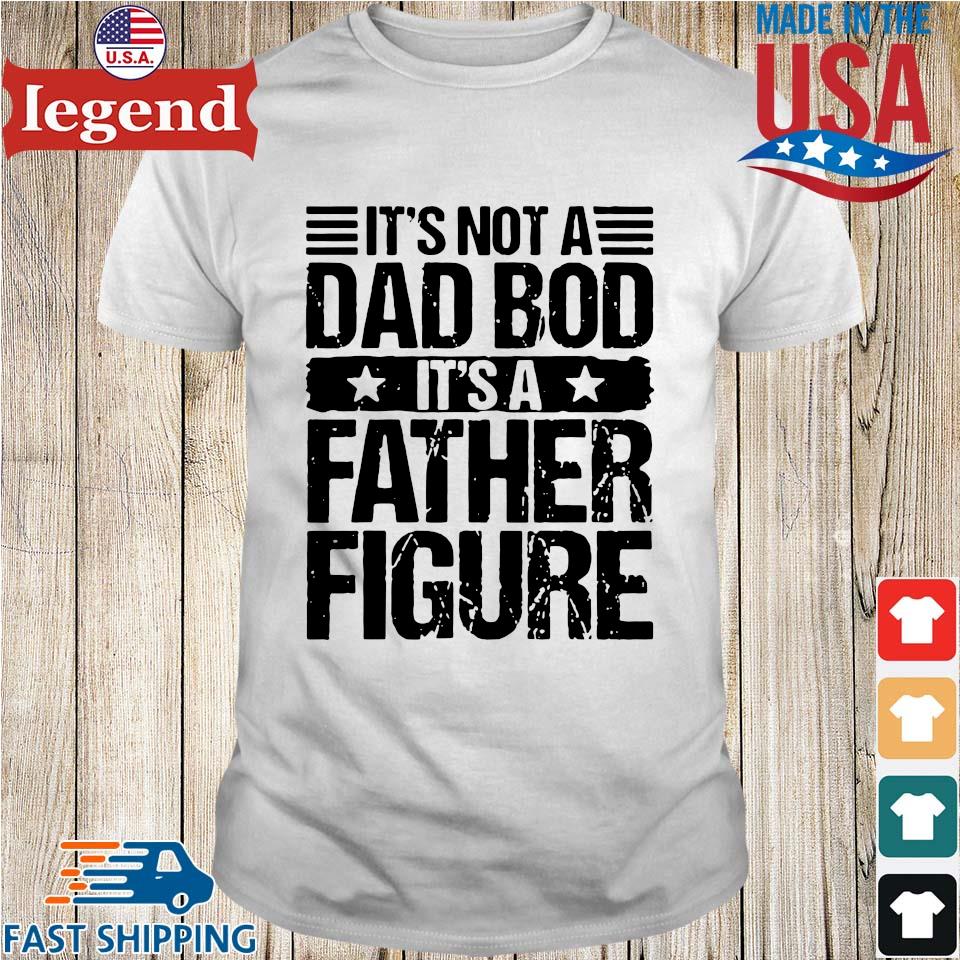 It's not a dad bod its a father figure shirt