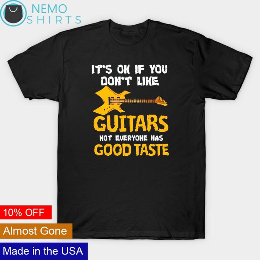 It's ok if you dont like guitars not everyone has good taste shirt