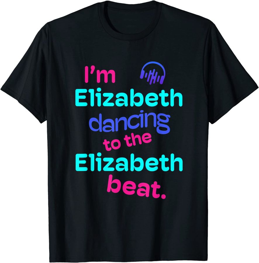 Iu2019m Dancing to Elizabeth Beats First Name Elizabeth Gifts