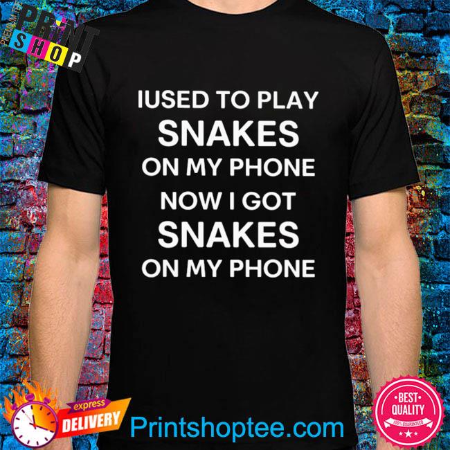 Iused to play snakes on my phone now I got snakes on my phone shirt