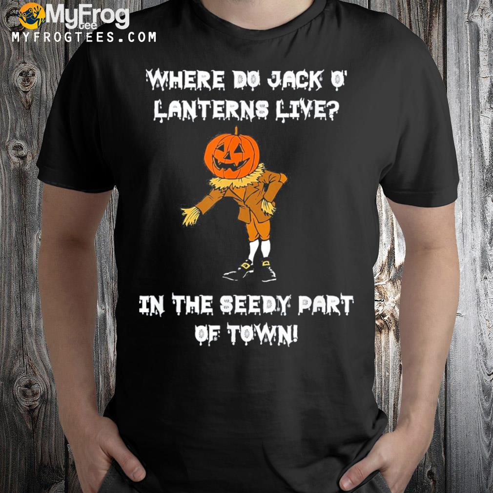 Jack o lanterns live in the seedy part of town halloween shirt