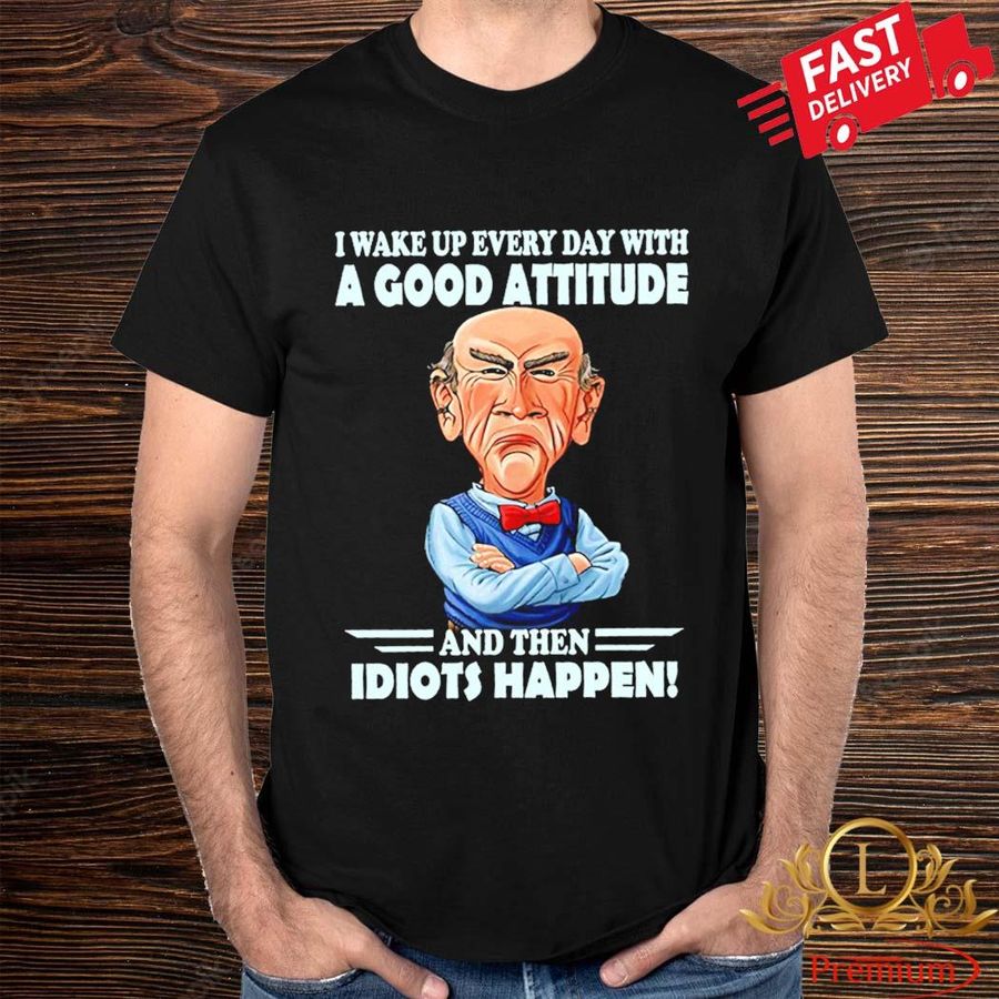 Jeff Dunham Walter A Wake Up Every Day With A Good Attitude And Then Idiots Happen Shirt