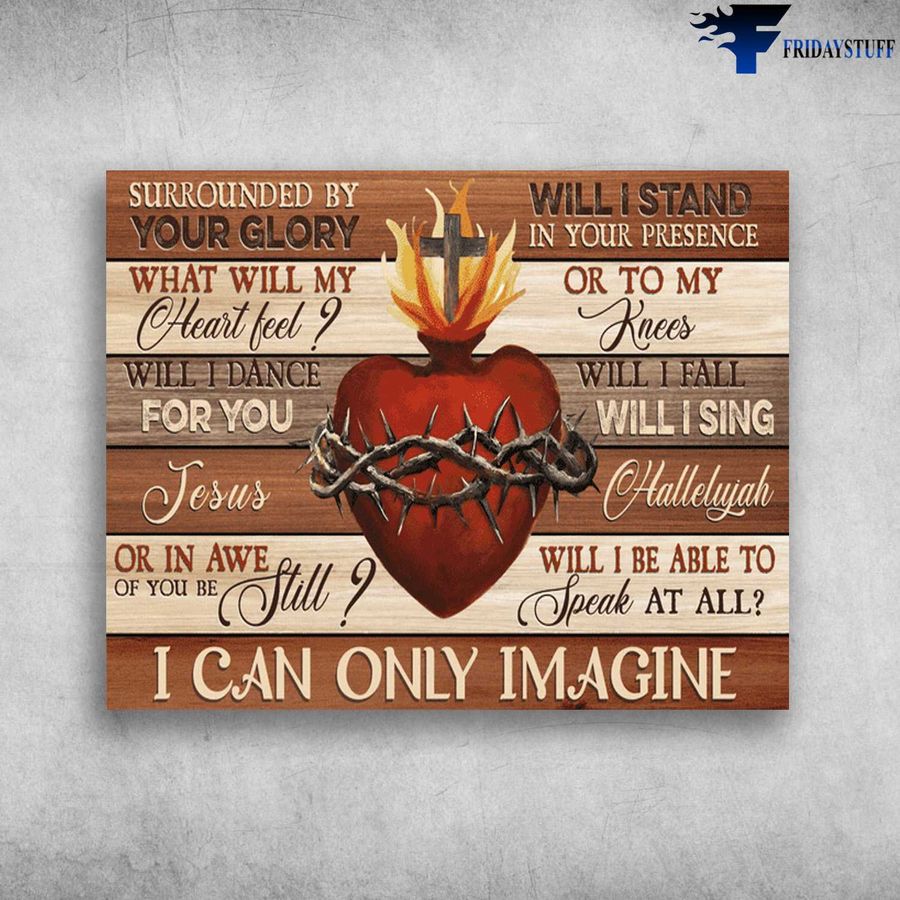 Jesus Heart, God Poster, I Can Only Imagine, Surrounded By Your Glory, What Will My Heart Feel Poster