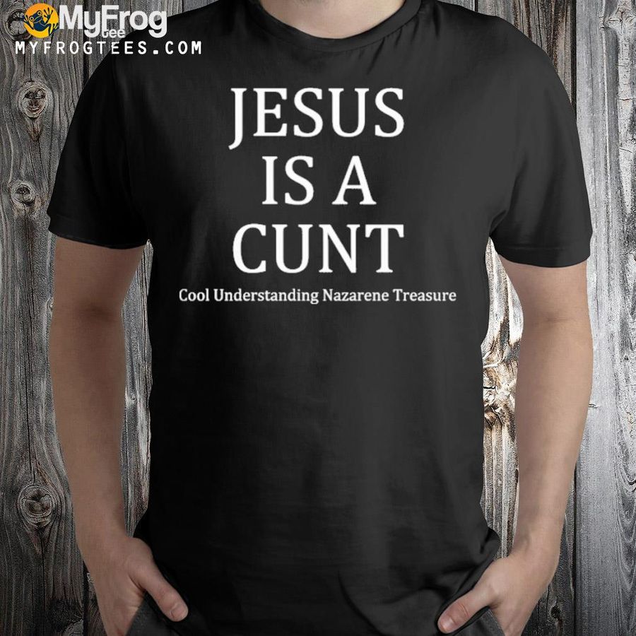 Jesus is a cunt cool understanding nazarene treasure 2022 shirt