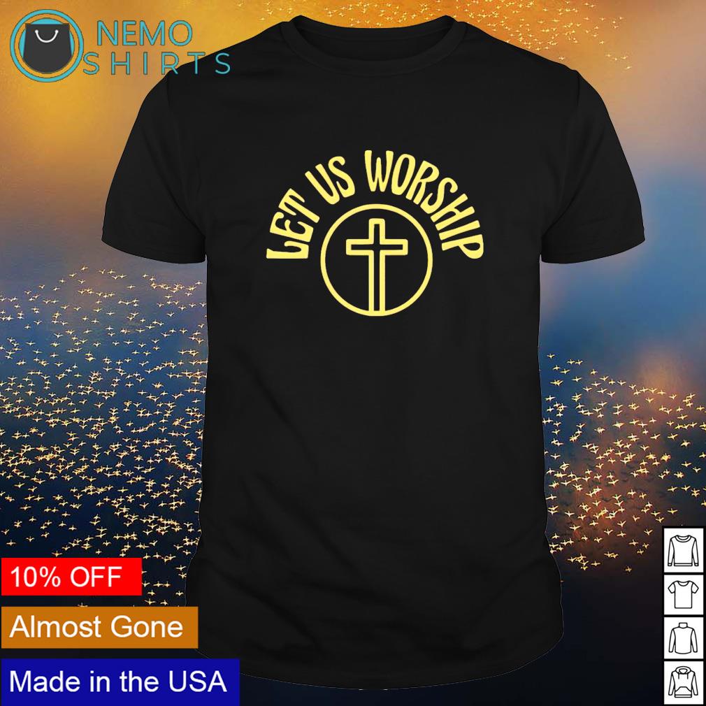 Jesus let us worship shirt