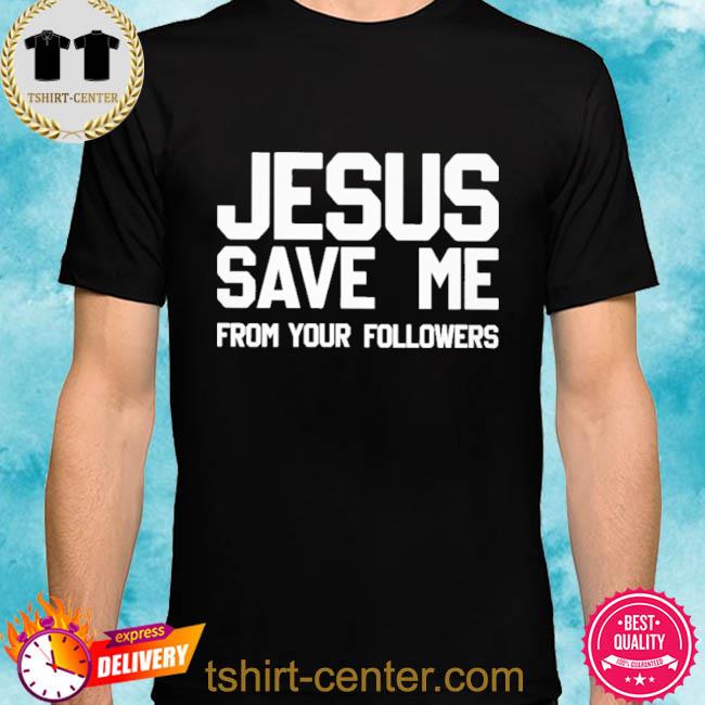 Jesus Save Me From Your Followers Shirt