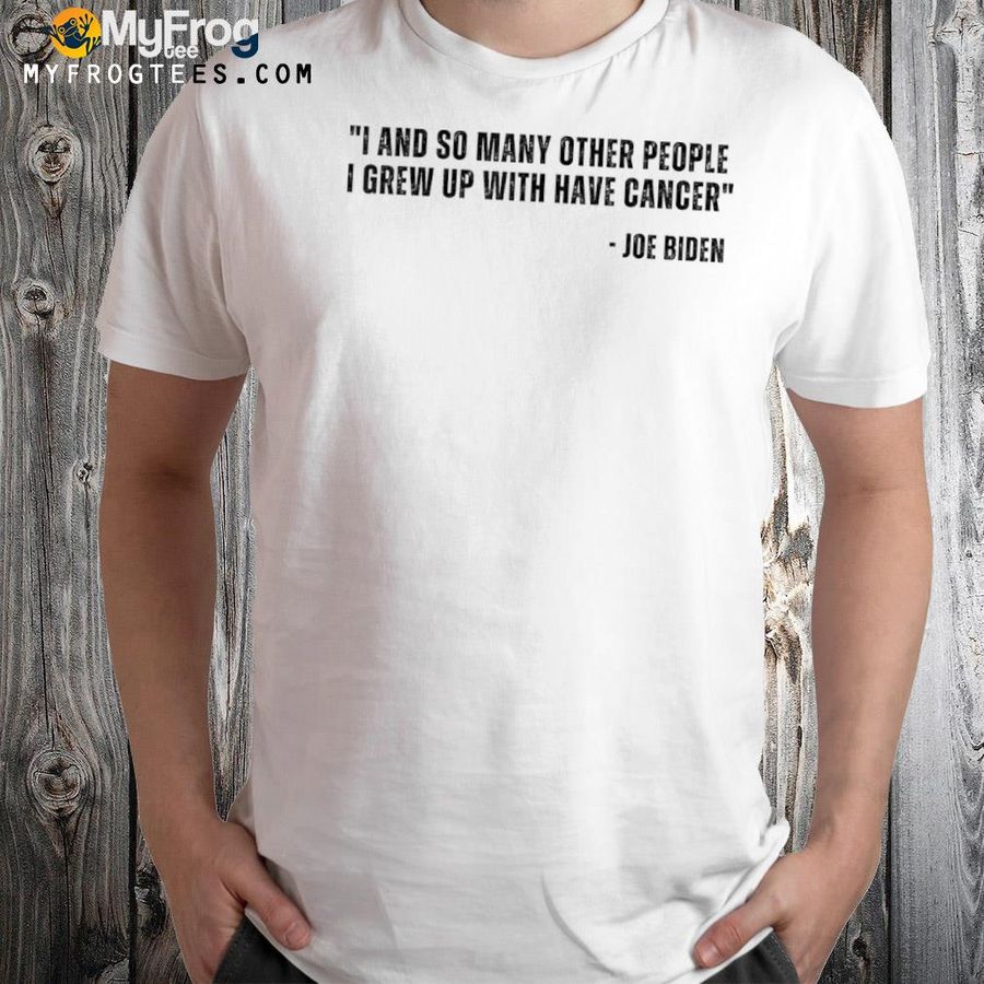 Joe Biden has cancer Joe Biden quote shirt
