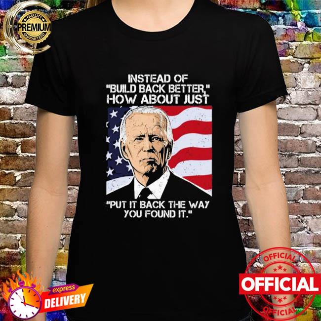 Joe biden instead of build back better how about just put it back the way you found it American flag shirt