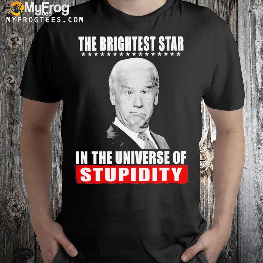 joe biden the brightest star in the universe of stupidty shirt
