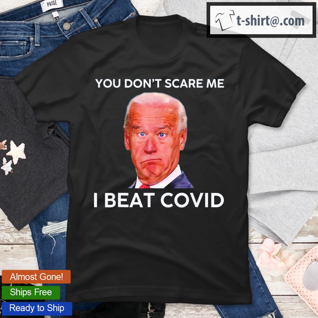 Joe Biden You Don't Scare Me I Beat Covid Anti Biden T-Shirt