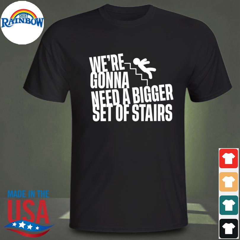 Joshua we're gonna need a bigger set of stairs shirt