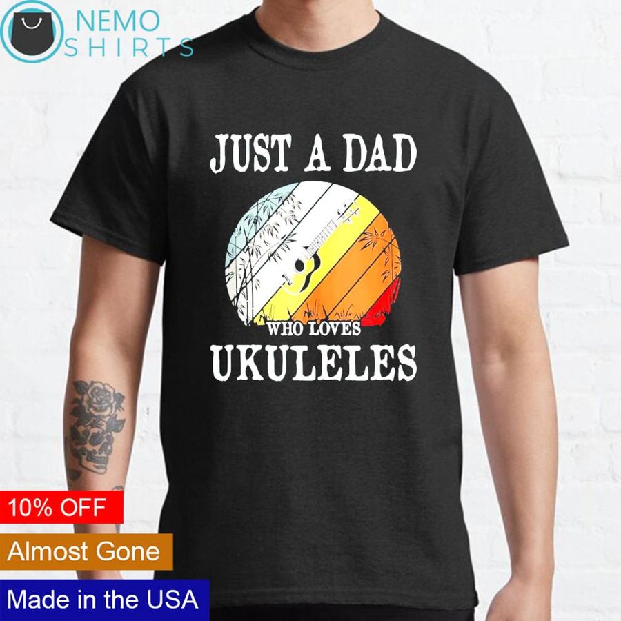 Just a dad who loves ukuleles shirt