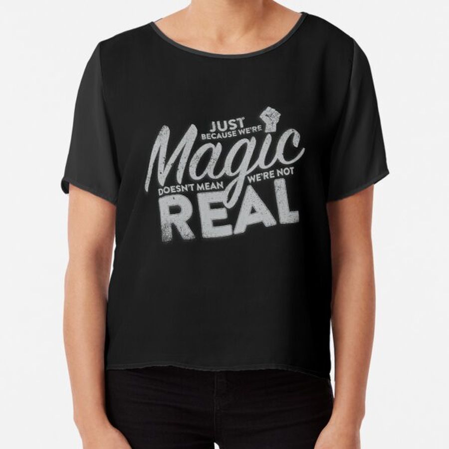 Just Because We're Magic Doesn't Mean We're Not Real Chiffon Top