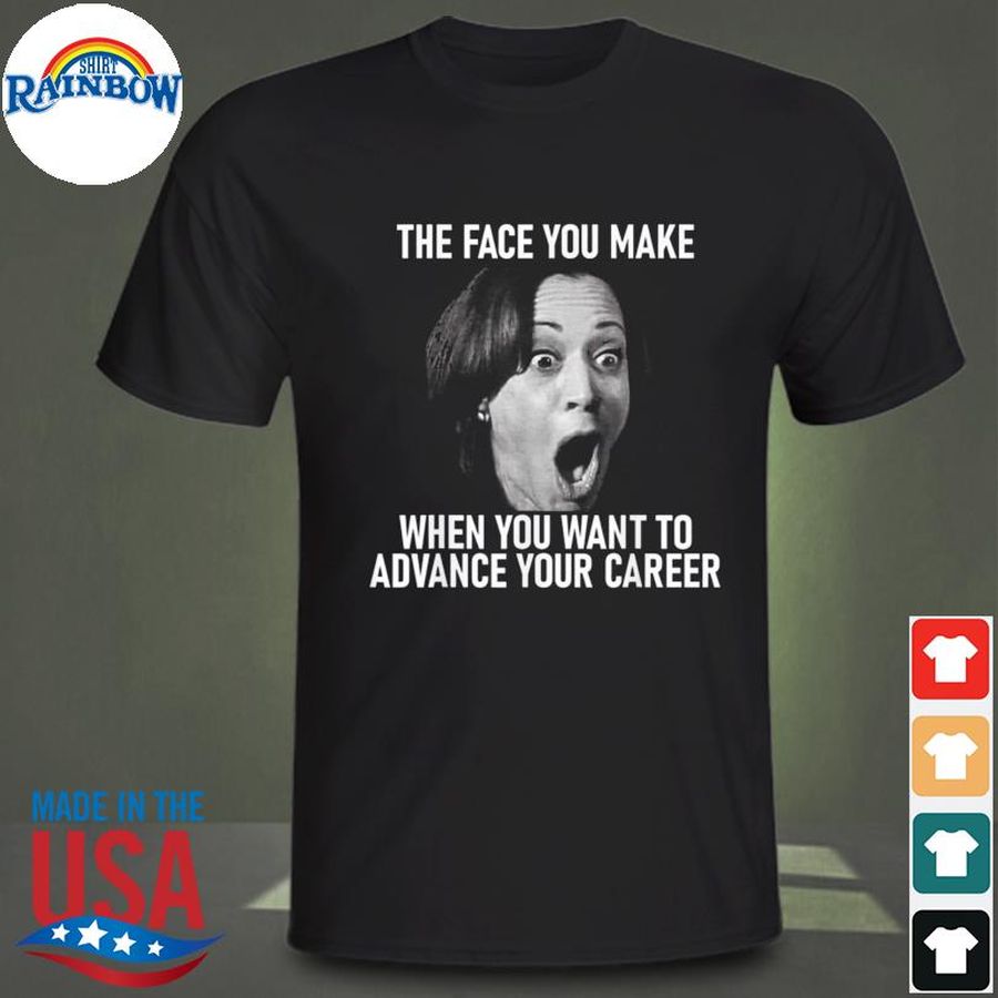 kamala harris face you make when you advance career shirt