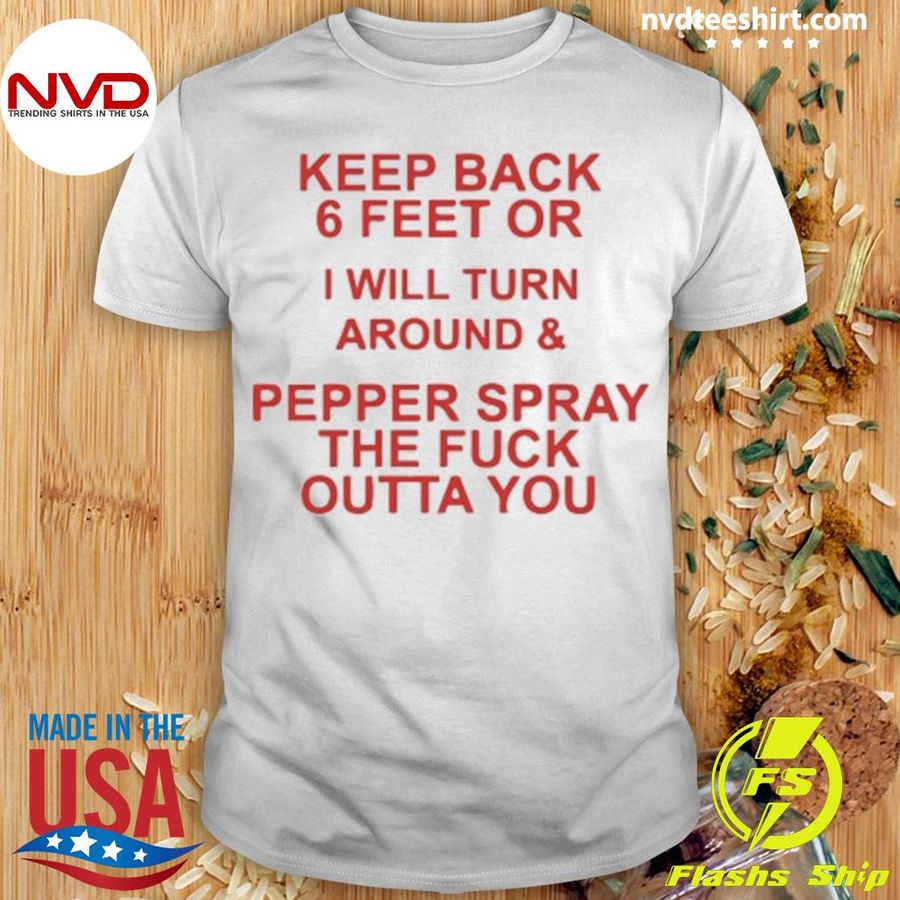 Keep Back 6 Feet or I Will Turn Around and Pepper Spray Shirt