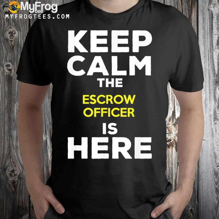 Keep calm the escrow officer is here shirt