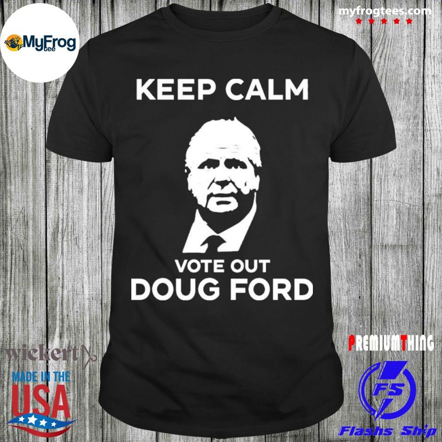 Keep calm vote out doug ford goove shirt