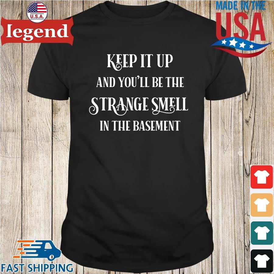 Keep it up and you'll be the strange smell in the basement shirt