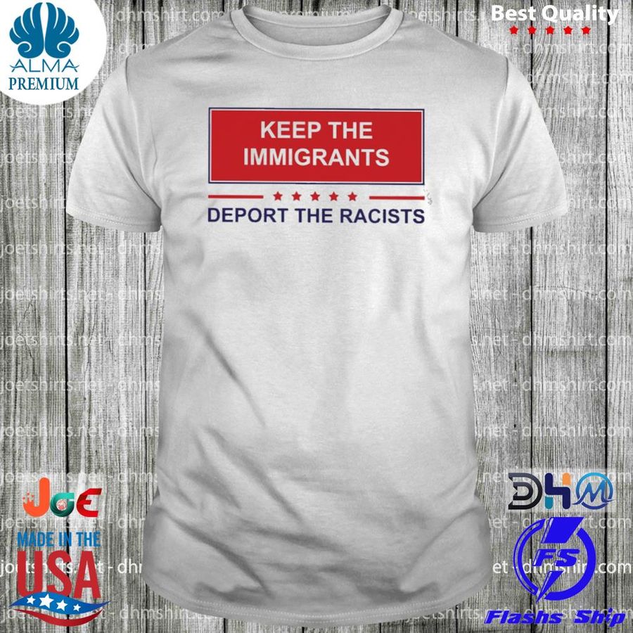 Keep the immigrants deport the racist shirt
