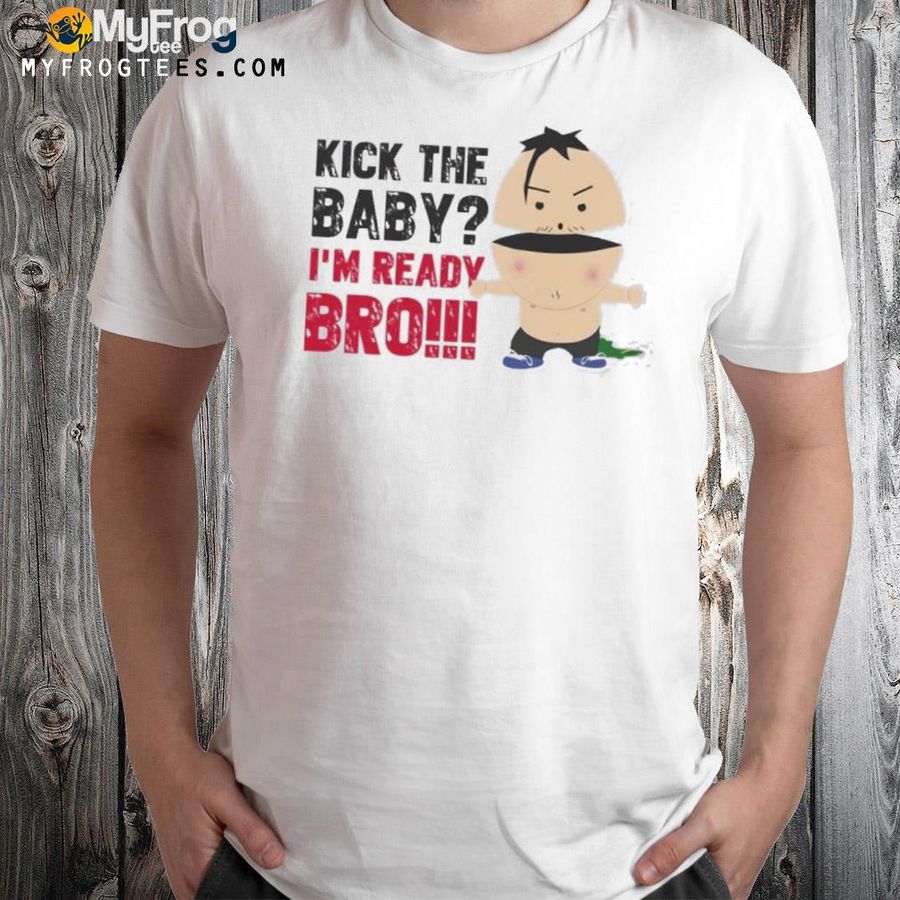 Kick The Baby I’m Ready Bro Shirt