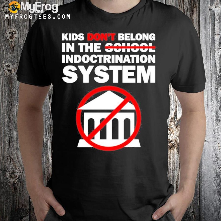 Kids Don’t Belong In The School Indoctrination System 2024 Shirt
