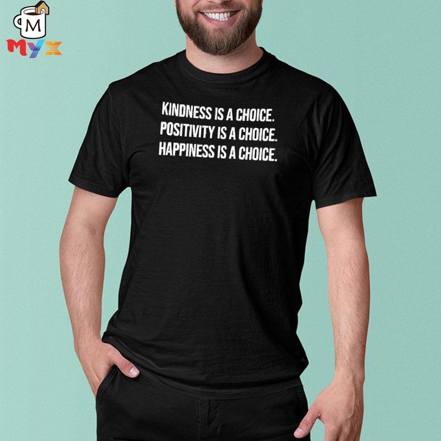 Kindness is a choice positivity is a choice happiness is a choice matt moore shirt