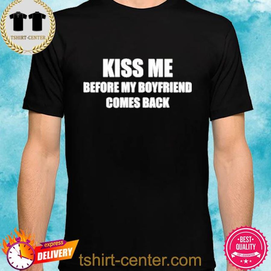 Kiss Me Before My Boyfriend Comes Back Shirt
