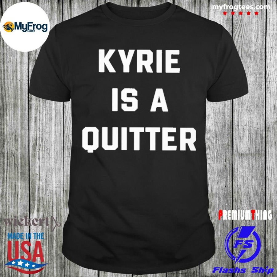Kyrie is a quitter official shirt