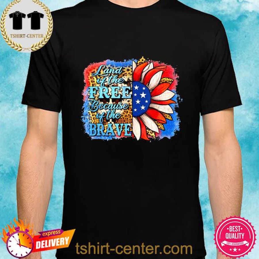Land of the free because of the brave sunflower 4th of july shirt