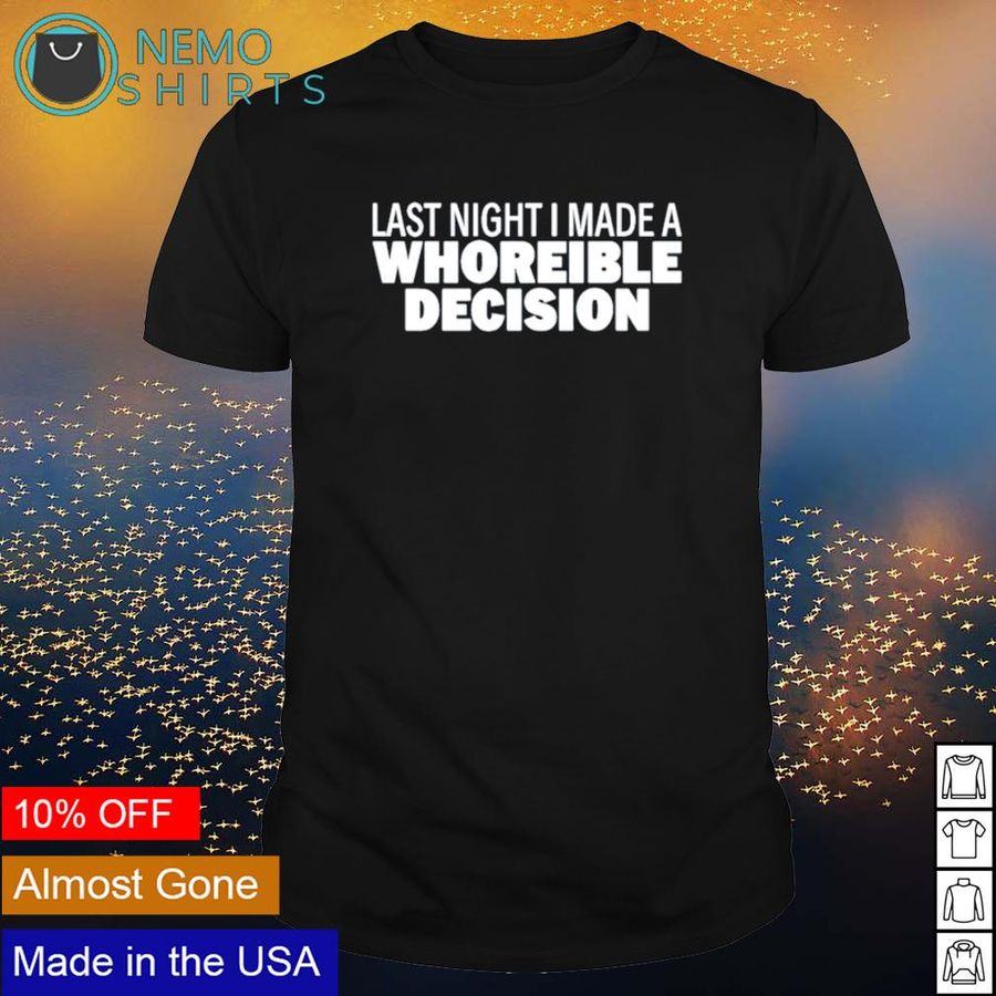 Last night I made a whoreible decision shirt